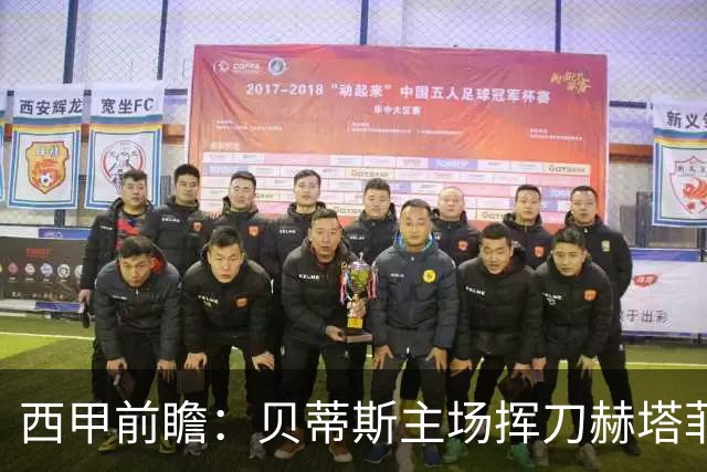 西甲前瞻：贝蒂斯主场挥刀赫塔菲 黄潜客战马拉加求首胜